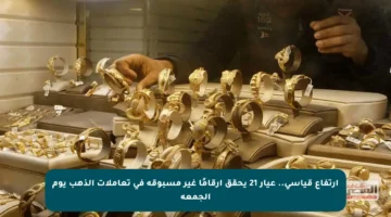ارتفاع قياسي.. عيار 21 يحقق أرقامًا غير مسبوقة في تعاملات الذهب يوم الجمعة